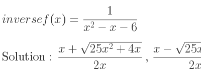 The inverse of f(x)= 1/(x^2-x-6) is (x+sqrt(25x^2+4x))/(2x),(x-sqrt(25x^2+4x))/(2x)